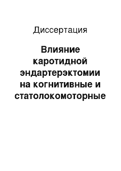 Диссертация: Влияние каротидной эндартерэктомии на когнитивные и статолокомоторные функции у больных с атеросклеротическими стенозами сонных артерий