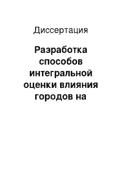 Диссертация: Разработка способов интегральной оценки влияния городов на состояние окружающей среды и технических решений по минимизации приоритетных факторов химического воздействия