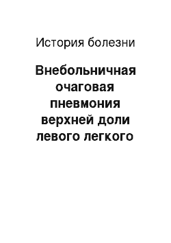 История болезни: Внебольничная очаговая пневмония верхней доли левого легкого средней ст. тяжести, ДН II