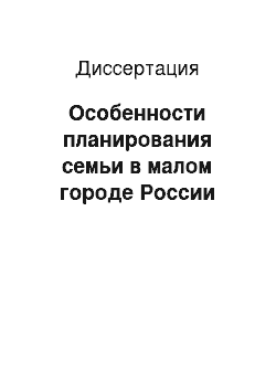 Диссертация: Особенности планирования семьи в малом городе России