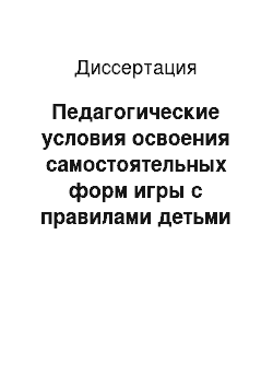 Диссертация: Педагогические условия освоения самостоятельных форм игры с правилами детьми старшего дошкольного возраста