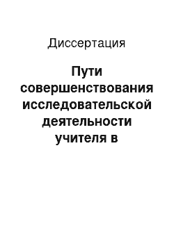 Диссертация: Пути совершенствования исследовательской деятельности учителя в условиях инновационной работы учебного заведения