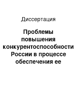 Диссертация: Проблемы повышения конкурентоспособности России в процессе обеспечения ее экономической безопасности при интеграции в мировое хозяйство