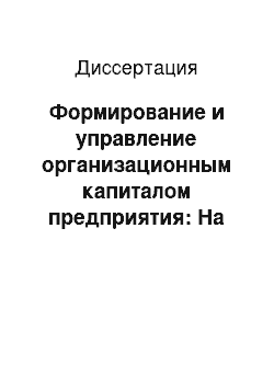 Диссертация: Формирование и управление организационным капиталом предприятия: На примере лесопромышленного комплекса Красноярского края