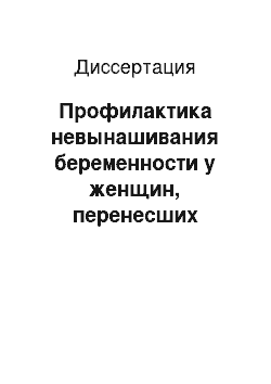 Диссертация: Профилактика невынашивания беременности у женщин, перенесших инвазивное лечение цервикальных интраэпителиальных неоплазий в прегравидарной период