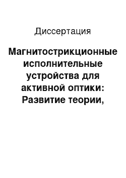 Диссертация: Магнитострикционные исполнительные устройства для активной оптики: Развитие теории, исследования характеристик и конструкций