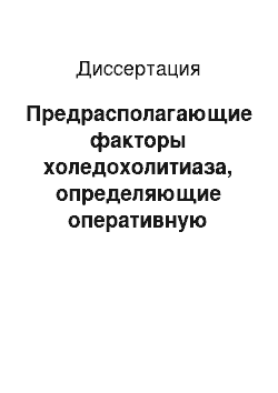 Диссертация: Предрасполагающие факторы холедохолитиаза, определяющие оперативную тактику при желчнокаменной болезни