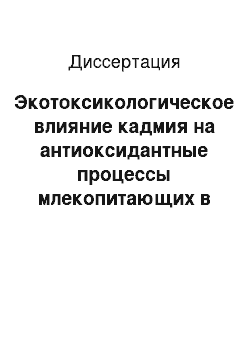 Диссертация: Экотоксикологическое влияние кадмия на антиоксидантные процессы млекопитающих в модельной системе белых крыс и их потомства