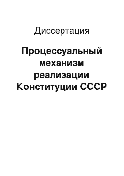 Диссертация: Процессуальный механизм реализации Конституции СССР