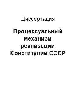 Диссертация: Процессуальный механизм реализации Конституции СССР