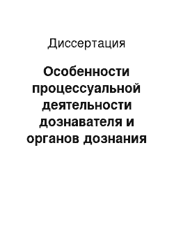 Диссертация: Особенности процессуальной деятельности дознавателя и органов дознания в уголовном процессе России