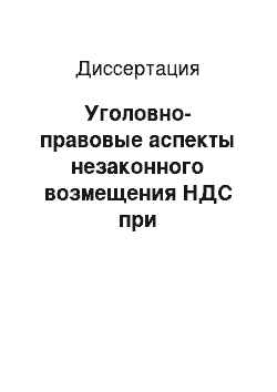 Диссертация: Уголовно-правовые аспекты незаконного возмещения НДС при осуществлении внешнеэкономической деятельности