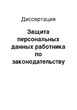 Диссертация: Защита персональных данных работника по законодательству Российской Федерации