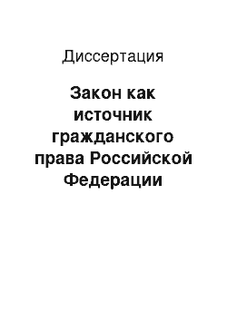 Диссертация: Закон как источник гражданского права Российской Федерации