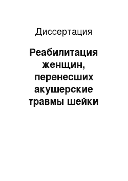 Диссертация: Реабилитация женщин, перенесших акушерские травмы шейки матки при первых родах