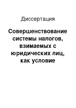 Диссертация: Совершенствование системы налогов, взимаемых с юридических лиц, как условие успешного выполнения доходной части бюджетов Российской Федерации