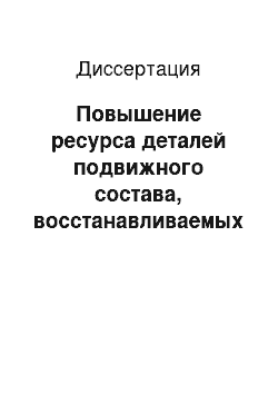 Диссертация: Повышение ресурса деталей подвижного состава, восстанавливаемых с применением керамических флюсов на основе шеелита