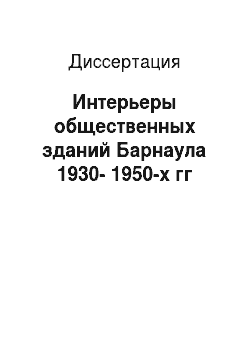 Диссертация: Интерьеры общественных зданий Барнаула 1930-1950-х гг