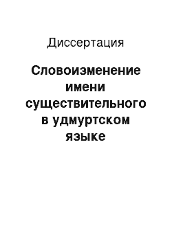 Диссертация: Словоизменение имени существительного в удмуртском языке (грамматические категории падежа и числа)