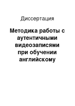 Диссертация: Методика работы с аутентичными видеозаписями при обучении английскому языку в рамках элективного курса в вузе: продвинутый уровень