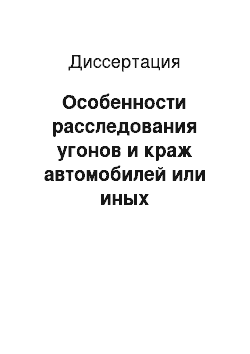 Диссертация: Особенности расследования угонов и краж автомобилей или иных транспортных средств