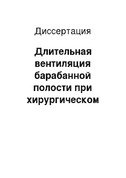 Диссертация: Длительная вентиляция барабанной полости при хирургическом лечении больных с хроническим гнойным средним отитом