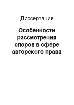 Диссертация: Особенности рассмотрения споров в сфере авторского права