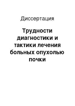 Диссертация: Трудности диагностики и тактики лечения больных опухолью почки