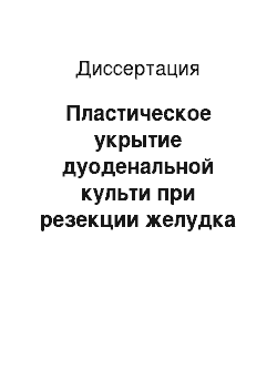 Диссертация: Пластическое укрытие дуоденальной культи при резекции желудка по поводу осложненных язв двенадцатиперстной кишки (экспериментально-клиническое исследование)