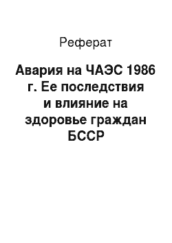 Реферат: Авария на ЧАЭС 1986 г. Ее последствия и влияние на здоровье граждан БССР