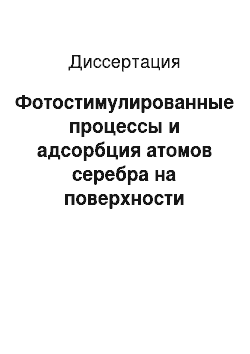 Диссертация: Фотостимулированные процессы и адсорбция атомов серебра на поверхности кристаллов хлористого серебра