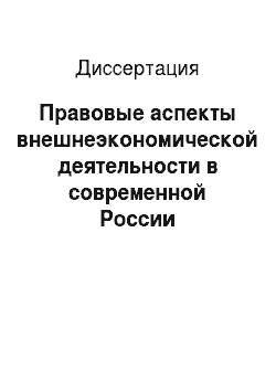 Диссертация: Правовые аспекты внешнеэкономической деятельности в современной России