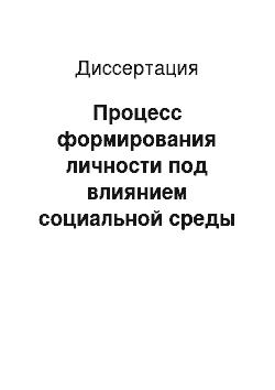 Диссертация: Процесс формирования личности под влиянием социальной среды в современных условиях