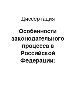 Диссертация: Особенности законодательного процесса в Российской Федерации: проблемы теории