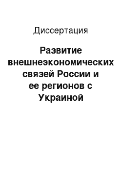 Диссертация: Развитие внешнеэкономических связей России и ее регионов с Украиной