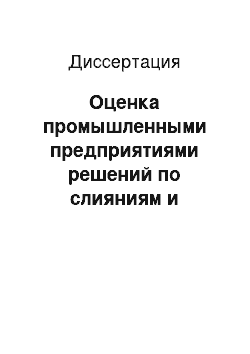 Диссертация: Оценка промышленными предприятиями решений по слияниям и поглощениям