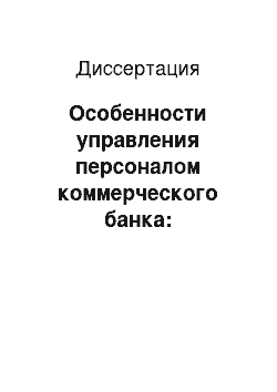 Диссертация: Особенности управления персоналом коммерческого банка: Методические и организационные основы