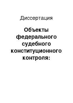 Диссертация: Объекты федерального судебного конституционного контроля: Проблемы теории и практики