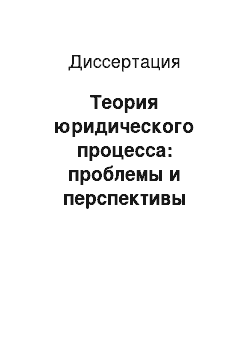 Диссертация: Теория юридического процесса: проблемы и перспективы развития