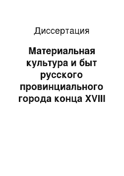 Диссертация: Материальная культура и быт русского провинциального города конца XVIII — начала XX вв.: На примере городов Владимирской и Ярославской губерний