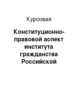 Курсовая: Конституционно-правовой аспект института гражданства Российской Федерации