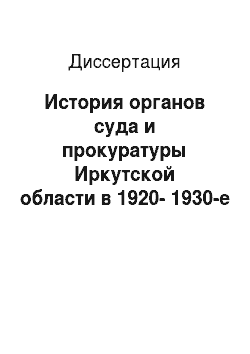 Диссертация: История органов суда и прокуратуры Иркутской области в 1920-1930-е гг