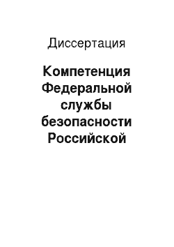 Диссертация: Компетенция Федеральной службы безопасности Российской Федерации в сфере обеспечения правовых основ государственной безопасности Российской Федерации