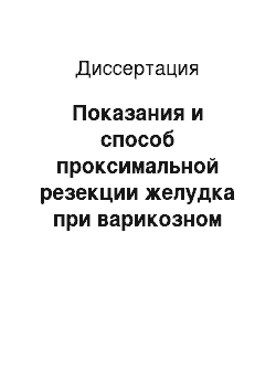 Диссертация: Показания и способ проксимальной резекции желудка при варикозном расширении вен пищевода и желудка