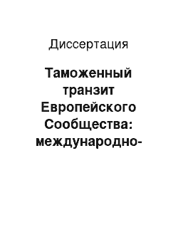 Диссертация: Таможенный транзит Европейского Сообщества: международно-правовые и внутригосударственные аспекты