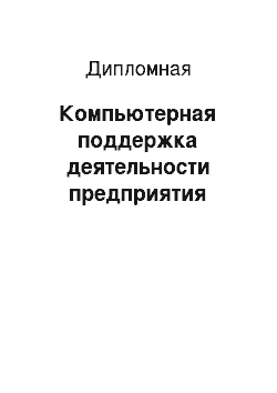 Дипломная: Компьютерная поддержка деятельности предприятия