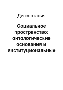 Диссертация: Социальное пространство: онтологические основания и институциональные структуры