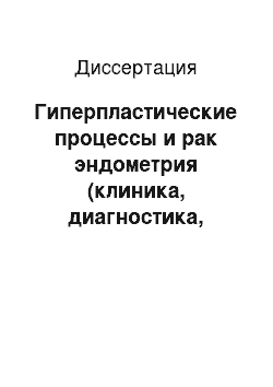 Диссертация: Гиперпластические процессы и рак эндометрия (клиника, диагностика, лечение)