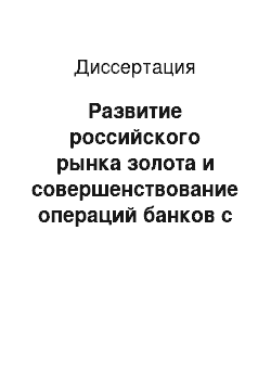 Диссертация: Развитие российского рынка золота и совершенствование операций банков с драгоценными металлами