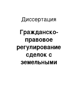 Диссертация: Гражданско-правовое регулирование сделок с земельными участками сельскохозяйственного назначения и земельными долями